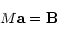 \begin{displaymath}M \bf a = \bf B
\end{displaymath}