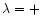 $\lambda=+$