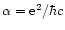 $\alpha= {\rm e}^2/{\hbar c}$