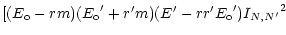 $\displaystyle [ (E_{\rm o} - r m)({E_{\rm o}}^\prime + r^\prime m) (E^\prime - r r^\prime {E_{\rm o}}^\prime)
{I_{N,N^\prime}}^2$