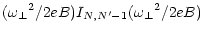 $\displaystyle ({\omega _\perp}^2 / 2eB)
I_{N,N^\prime-1} ({\omega _\perp}^2 / 2eB)$