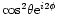 $ {\rm cos}^2 \theta {\rm e}^{i2\phi}$