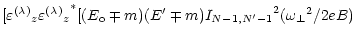 $\displaystyle [{\varepsilon^{(\lambda)}}_z {{\varepsilon^{(\lambda)}}_z}^*
[(E_{\rm o} \mp m)(E^\prime \mp m)
{I_{N-1,N^\prime-1}}^2 ({\omega _\perp}^2 / 2eB)$