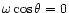 $\omega \cos\theta =0$