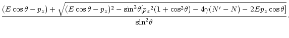 $\displaystyle \frac {(E \cos \theta -p_{z} ) + \sqrt{(E \cos \theta -p_{z})^2
-...
...(N^\prime- N)
-2 E p_{z} \cos \theta]}}
{{\rm sin}^2 \theta}\cdot \hspace*{4cm}$