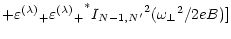 $\displaystyle + {\varepsilon^{(\lambda)}}_+ {{\varepsilon^{(\lambda)}}_+}^*
{I_{N-1,N^\prime}}^2 ({\omega _\perp}^2 / 2eB)]$