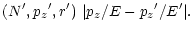 $\displaystyle (N^\prime, {p_{z}}^\prime, r^\prime)
~\vert p_{z}/E - {p_{z}}^\prime /E^\prime\vert.$