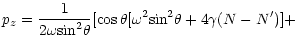 $\displaystyle p_{z} = \frac {1}{2\omega {\rm sin}^2 \theta}
[\cos \theta [\omega ^2 {\rm sin}^2 \theta + 4 \gamma (N- N^\prime)] +$