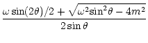 $\displaystyle \frac {\omega \sin(2\theta)/2 + \sqrt{\omega ^2 {\rm sin}^2 \theta
- 4 m^2}} {2 \sin \theta}$