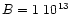 $B=1 \ 10^{13}$