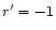 $r^\prime =-1$