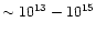 $\sim10^{13}-10^{15}$