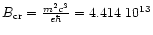 $B_{\rm cr} = \frac {m^{2}c^{3}}{e\hbar} =4.414 \ 10^{13}$