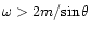 $\omega>2m/{\sin\theta}$