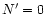 $N^\prime =0$