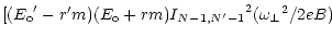 $\displaystyle [ ({E_{\rm o}}^\prime - r^\prime m) (E_{\rm o} + r m)
{I_{N-1,N^\prime-1}}^2 ({\omega _\perp}^2 / 2eB)$