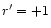 $r^\prime =+1$