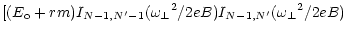 $\displaystyle [(E_{\rm o} + r m) I_{N-1,N^\prime-1} ({\omega _\perp}^2 / 2eB)
I_{N-1,N^\prime} ({\omega _\perp}^2 / 2eB)$