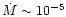 $\dot{M} \sim 10^{-5}$