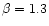 $\beta = 1.3$