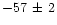 $-57\,\pm\,2$