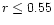 $r \le 0.55$