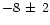 $-8\,\pm\,2$