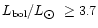 $L_{\rm bol}/L_{\hbox{$\odot$ }} \ge 3.7$