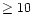 $\ge 10$