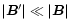 $\left\vert\vec{B}^{\prime}\right\vert \ll \left\vert\vec{B}\right\vert$