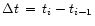 $\Delta{}t\,=\,t_i-t_{i-1}$
