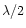 $\lambda /2$