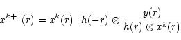 \begin{displaymath}{x}^{k+1}(r) = {x}^{k}(r) \cdot h(-r) \otimes \frac{ y(r)}{h(r) \otimes {x}^{k}(r)}
\end{displaymath}