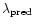 $\lambda_{{\rm pred}}$