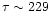 $\tau\sim 229 $