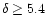 $\delta\geq 5.4 $