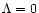 $\Lambda=0$