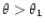 $\theta >\theta _1$