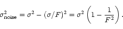 \begin{displaymath}\sigma_{{\rm noise}}^2= \sigma ^2 -(\sigma /F)^2= \sigma ^2\left(1- \frac{1}{F^2}\right ). \end{displaymath}