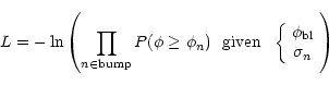 \begin{displaymath}L = -\ln \left(\prod_{n \in \mathrm{bump}} P(\phi \ge \phi_n)...
...rray}{c} \phi_{\rm bl} \\ \sigma_n \end{array} \right. \right)
\end{displaymath}