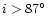 $i>87^{\circ}$