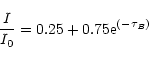 \begin{displaymath}
\frac{I}{I_{0}} = 0.25 + 0.75 {\rm e}^{(-{\tau}_{B})}
\end{displaymath}