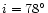 $i=78^{\circ}$