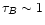 $\tau_{B}\sim1$