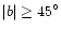 $\vert b\vert\ge 45^\circ$