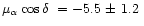 $\mbox{$\mu_{\alpha}\cos\delta$ }= -5.5 \mbox{ $\pm$\space }1.2\;$