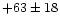 $+63 \pm 18$
