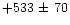$+533 \mbox{ $\pm$\space }70$