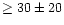 $\ge 30 \pm 20 $