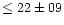 $\le 22 \pm 09 $